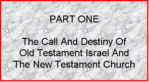 Text Box: PART ONE

The Call And Destiny Of
Old Testament Israel And
The New Testament Church
