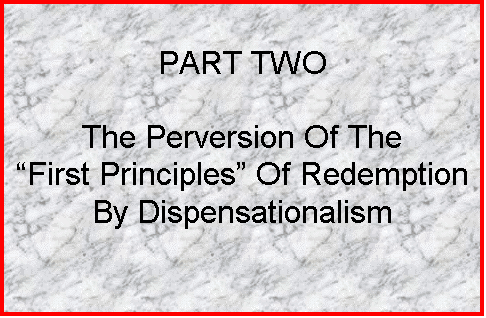 Text Box: PART TWO

The Perversion Of The
First Principles Of Redemption By Dispensationalism
